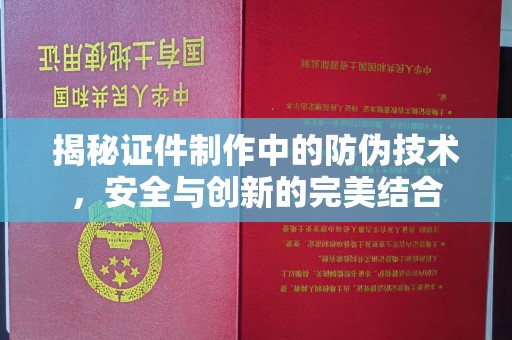 江海揭秘证件制作中的防伪技术，安全与创新的完美结合